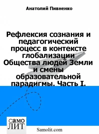 Рефлексия сознания и педагогический процесс в контексте глобализации Общества людей Земли и смены образовательной парадигмы. Часть I.