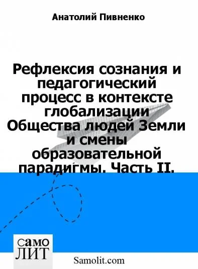 Рефлексия сознания и педагогический процесс в контексте глобализации Общества людей Земли и смены образовательной парадигмы. Часть II.