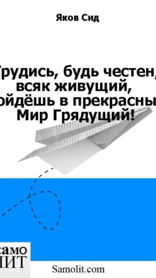 Трудись, будь честен, всяк живущий,  Войдёшь в прекрасный Мир Грядущий! Книга 1
