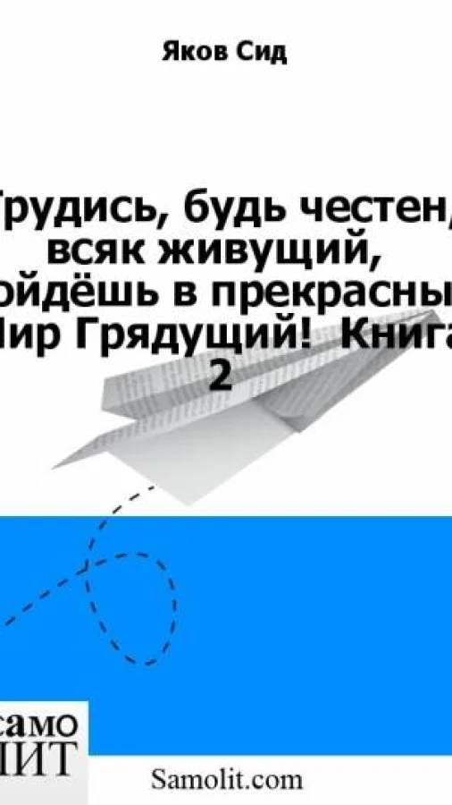 Трудись, будь честен, всяк живущий,  Войдёшь в прекрасный Мир Грядущий!  Книга 2