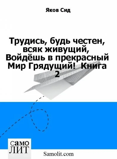 Трудись, будь честен, всяк живущий,  Войдёшь в прекрасный Мир Грядущий!  Книга 2