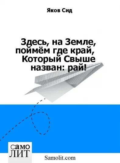 Здесь, на Земле, поймём где край,    Который Свыше назван: рай!