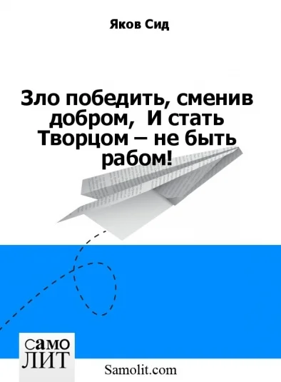 Зло победить, сменив добром,  И стать Творцом – не быть рабом!