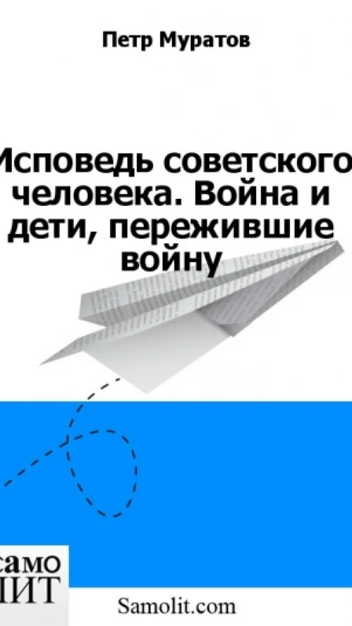 Исповедь советского человека. Война и дети, пережившие войну