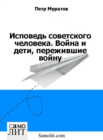 Исповедь советского человека. Война и дети, пережившие войну