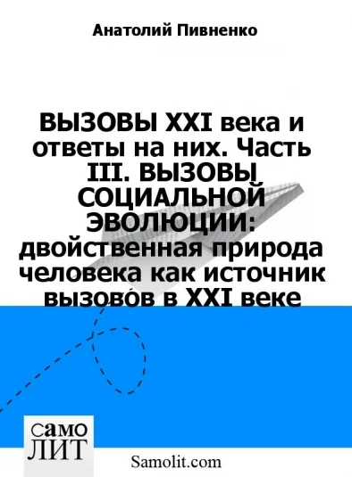 ВЫЗОВЫ XXI века и ответы на них. Часть III. ВЫЗОВЫ СОЦИАЛЬНОЙ ЭВОЛЮЦИИ: двойственная природа человека как источник вызовов в XXI веке