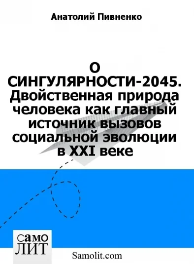 О СИНГУЛЯРНОСТИ-2045. Двойственная природа человека как главный источник вызовов социальной эволюции в XXI веке