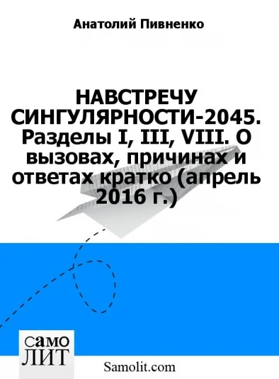 НАВСТРЕЧУ СИНГУЛЯРНОСТИ-2045. Разделы I, III, VIII. О вызовах, причинах и ответах кратко (апрель 2016 г.)
