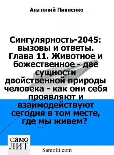 Сингулярность-2045: вызовы и ответы. Глава 11. Животное и божественное - две сущности двойственной природы человека - как они себя проявляют и взаимодействуют сегодня в том месте, где мы живем?
