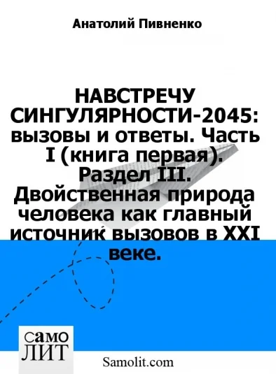 НАВСТРЕЧУ СИНГУЛЯРНОСТИ-2045: вызовы и ответы. Часть I (книга первая). Раздел III. Двойственная природа человека как главный источник вызовов в XXI веке.
