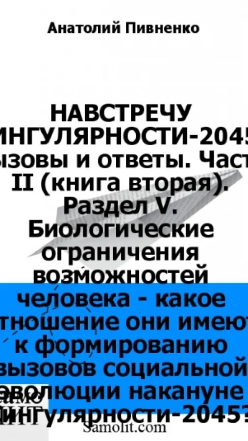 НАВСТРЕЧУ СИНГУЛЯРНОСТИ-2045: вызовы и ответы. Часть II (книга вторая). Раздел V. Биологические ограничения возможностей человека - какое отношение они имеют к формированию вызовов социальной эволюции накануне Сингулярности-2045?