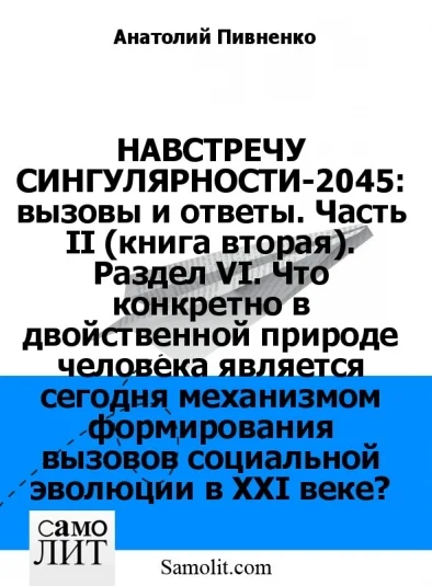 НАВСТРЕЧУ СИНГУЛЯРНОСТИ-2045: вызовы и ответы. Часть II (книга вторая). Раздел VI. Что конкретно в двойственной природе человека является сегодня механизмом формирования вызовов социальной эволюции в XXI веке?