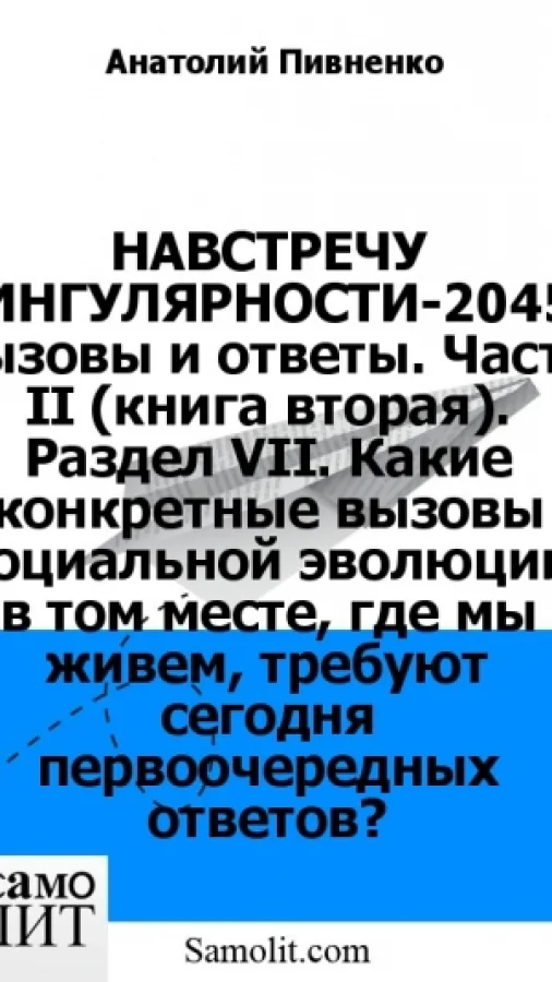 НАВСТРЕЧУ СИНГУЛЯРНОСТИ-2045: вызовы и ответы. Часть II (книга вторая). Раздел VII. Какие конкретные вызовы социальной эволюции в том месте, где мы живем, требуют сегодня первоочередных ответов?