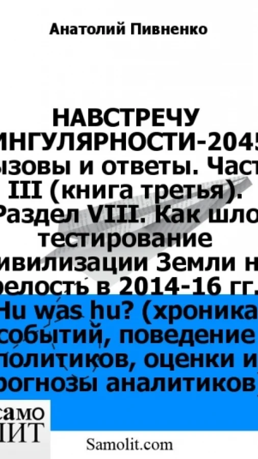 НАВСТРЕЧУ СИНГУЛЯРНОСТИ-2045: вызовы и ответы. Часть III (книга третья). Раздел VIII. Как шло тестирование Цивилизации Земли на зрелость в 2014-16 гг.? Hu was hu? (хроника событий, поведение политиков, оценки и прогнозы аналитиков).