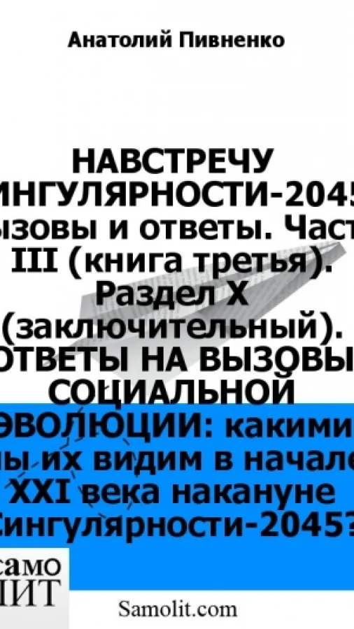 НАВСТРЕЧУ СИНГУЛЯРНОСТИ-2045: вызовы и ответы. Часть III (книга третья). Раздел X (заключительный). ОТВЕТЫ НА ВЫЗОВЫ СОЦИАЛЬНОЙ ЭВОЛЮЦИИ: какими мы их видим в начале XXI века накануне Сингулярности-2045?