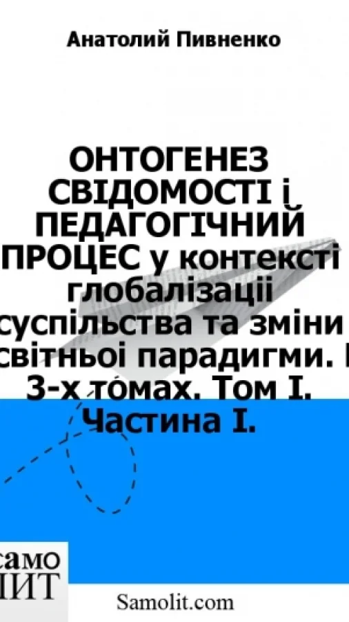 ОНТОГЕНЕЗ СВIДОМОСТI i ПЕДАГОГIЧНИЙ ПРОЦЕС у контекстi глобалiзацiї суспiльства та змiни освiтньої парадигми. В 3-х томах. Том I. Частина I.