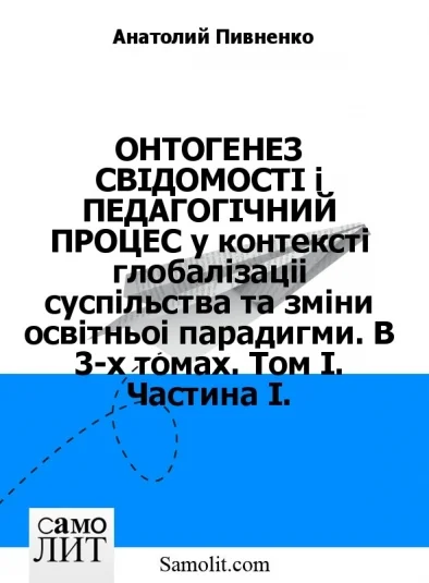 ОНТОГЕНЕЗ СВIДОМОСТI i ПЕДАГОГIЧНИЙ ПРОЦЕС у контекстi глобалiзацiї суспiльства та змiни освiтньої парадигми. В 3-х томах. Том I. Частина I.