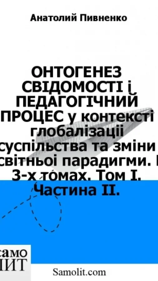 ОНТОГЕНЕЗ СВIДОМОСТI i ПЕДАГОГIЧНИЙ ПРОЦЕС у контекстi глобалiзацiї суспiльства та змiни освiтньої парадигми. В 3-х томах. Том I. Частина II.