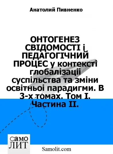 ОНТОГЕНЕЗ СВIДОМОСТI i ПЕДАГОГIЧНИЙ ПРОЦЕС у контекстi глобалiзацiї суспiльства та змiни освiтньої парадигми. В 3-х томах. Том I. Частина II.