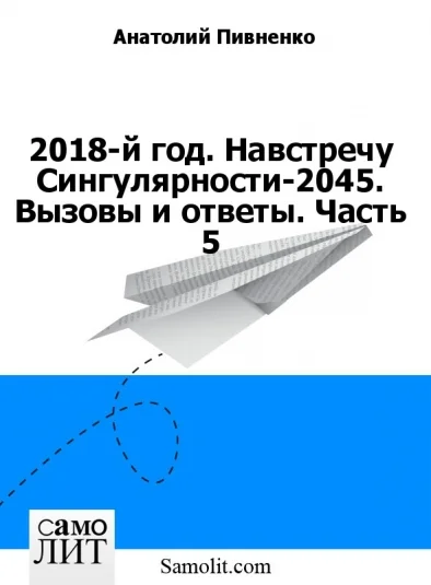 2018-й год. Навстречу Сингулярности-2045. Вызовы и ответы. Раздел V. Главы 16, 17, 18, 19.
