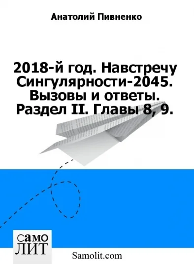 2018-й год. Навстречу Сингулярности-2045. Вызовы и ответы. Раздел II. Главы 8, 9.