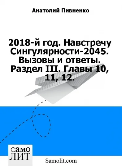 2018-й год. Навстречу Сингулярности-2045. Вызовы и ответы. Раздел III. Главы 10, 11, 12.