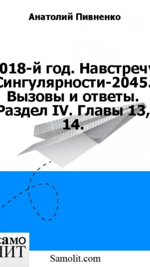2018-й год. Навстречу Сингулярности-2045. Вызовы и ответы. Раздел IV. Главы 13, 14.