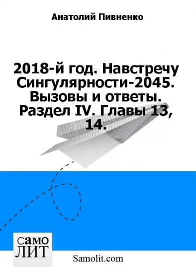 2018-й год. Навстречу Сингулярности-2045. Вызовы и ответы. Раздел IV. Главы 13, 14.
