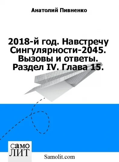 2018-й год. Навстречу Сингулярности-2045. Вызовы и ответы. Раздел IV. Глава 15.
