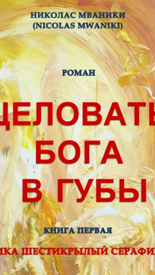 Целовать Бога в губы. Книга первая "Ника Шестикрылый Серафим".