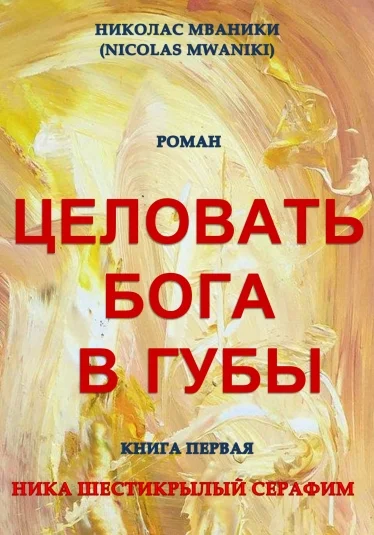 Целовать Бога в губы. Книга первая "Ника Шестикрылый Серафим".