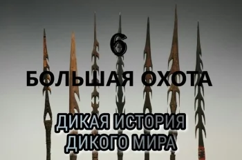 ДИКАЯ ИСТОРИЯ ДИКОГО МИРА - 6. БОЛЬШАЯ ОХОТА.