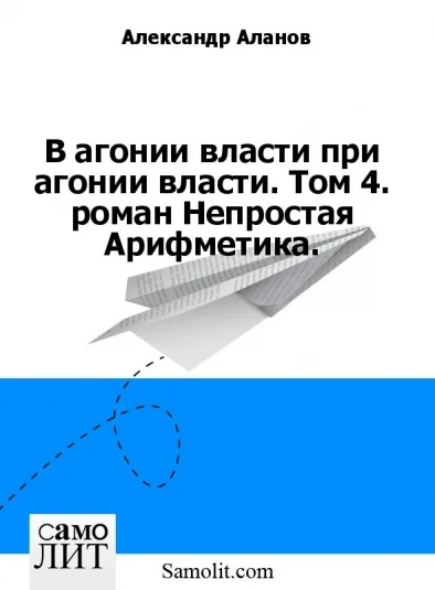 В агонии власти при агонии власти. Том 4. роман Непростая Арифметика.