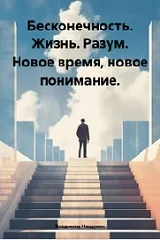 Бесконечность. Жизнь. Разум. Новое время, новое понимание.