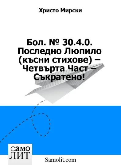 Бол. № 30.4.0. Последно Люпило (късни стихове) – Четвърта Част – Съкратено!